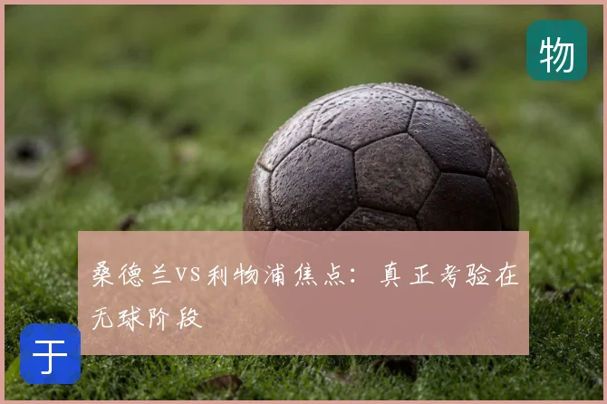 桑德兰vs利物浦焦点:真正考验在无球阶段