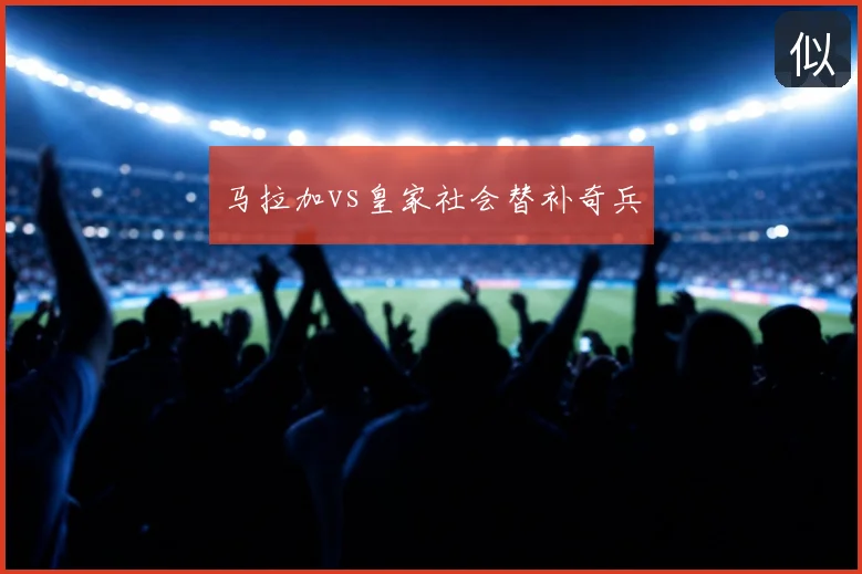 马拉加vs皇家社会替补奇兵