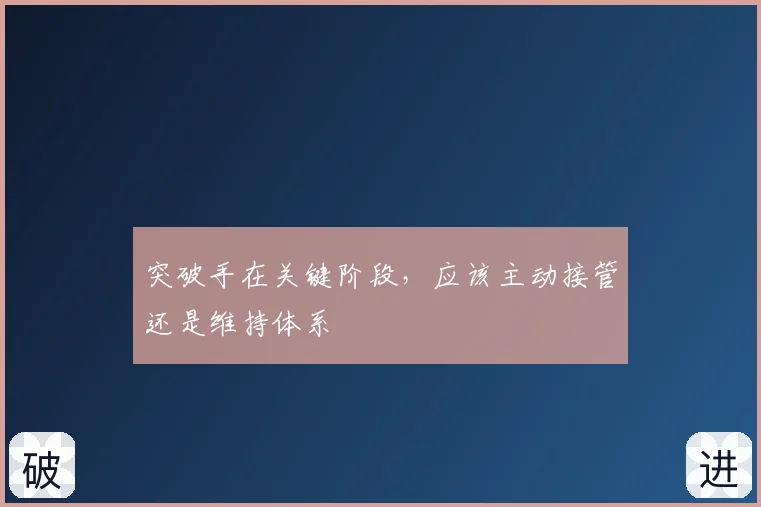 突破手在关键阶段，应该主动接管还是维持体系