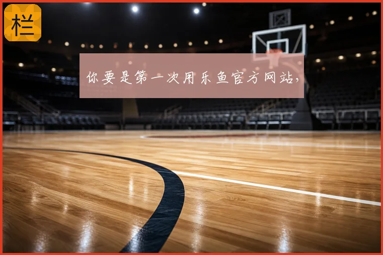 你要是第一次用乐鱼官方网站,