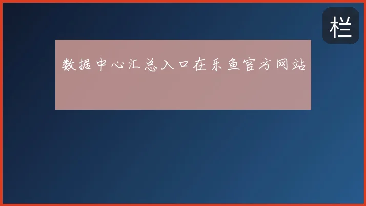 数据中心汇总入口在乐鱼官方网站
