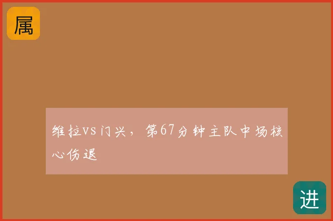 维拉vs门兴，第67分钟主队中场核心伤退