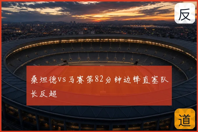 桑坦德vs马赛第82分钟边锋直塞队长反超