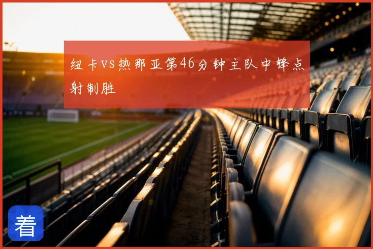 纽卡vs热那亚第46分钟主队中锋点射制胜