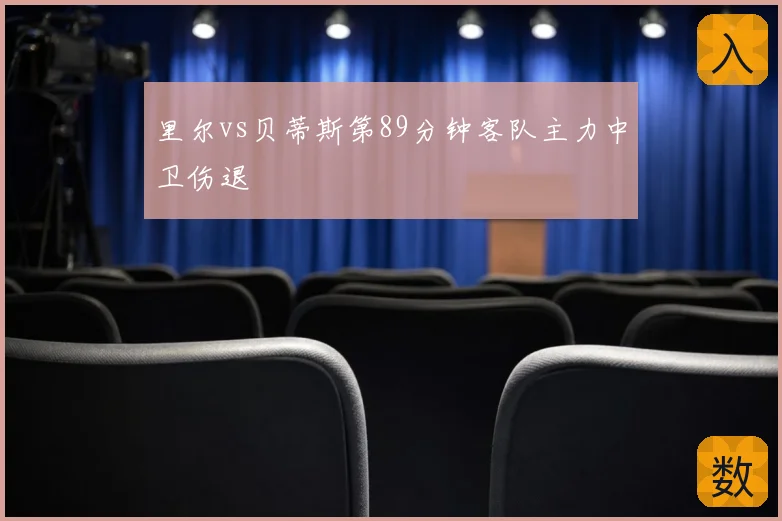 里尔vs贝蒂斯第89分钟客队主力中卫伤退
