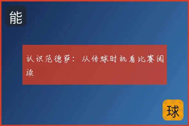 认识范德萨:从传球时机看比赛阅读
