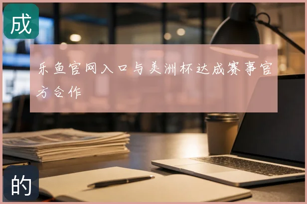 乐鱼官网入口与美洲杯达成赛事官方合作