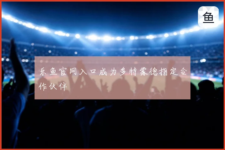 乐鱼官网入口成为多特蒙德指定合作伙伴